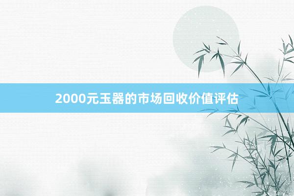 2000元玉器的市场回收价值评估