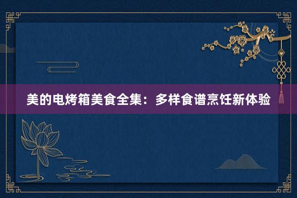 美的电烤箱美食全集：多样食谱烹饪新体验