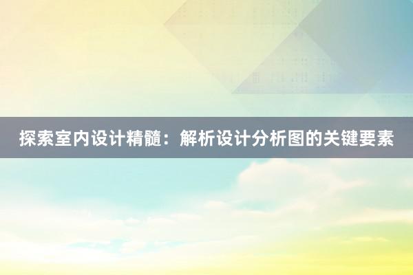 探索室内设计精髓：解析设计分析图的关键要素