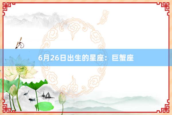 6月26日出生的星座：巨蟹座