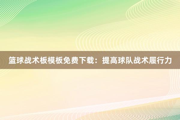 篮球战术板模板免费下载：提高球队战术履行力