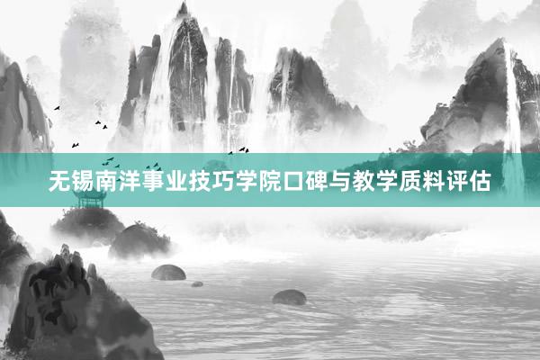 无锡南洋事业技巧学院口碑与教学质料评估